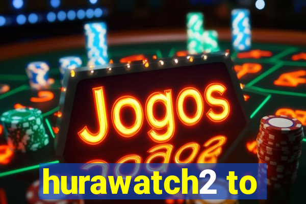 hurawatch2 to