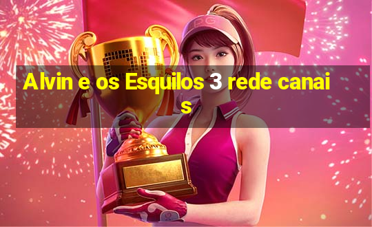 Alvin e os Esquilos 3 rede canais