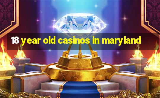 18 year old casinos in maryland