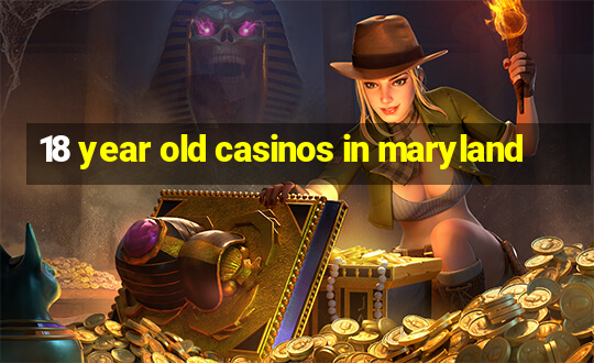 18 year old casinos in maryland