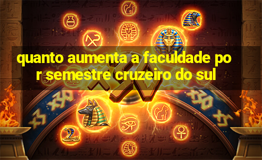 quanto aumenta a faculdade por semestre cruzeiro do sul