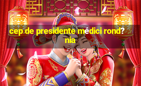 cep de presidente médici rond?nia