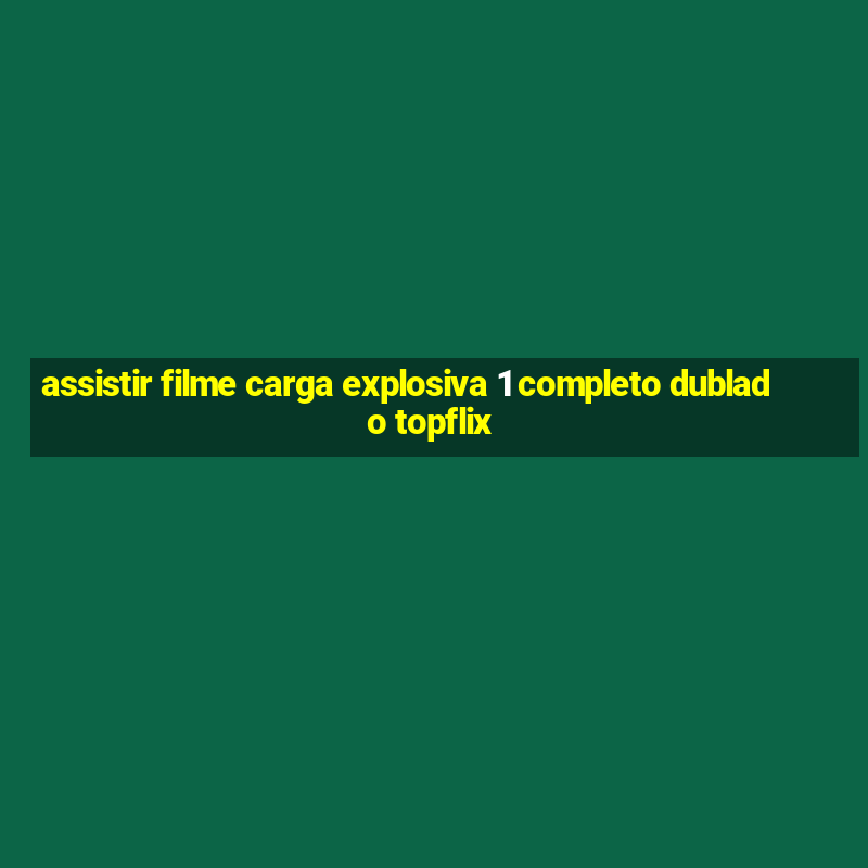 assistir filme carga explosiva 1 completo dublado topflix