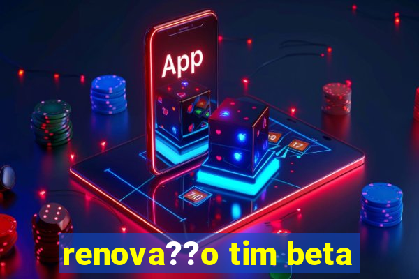 renova??o tim beta