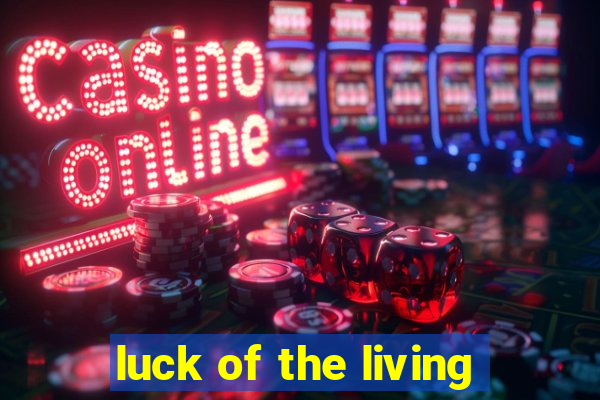 luck of the living