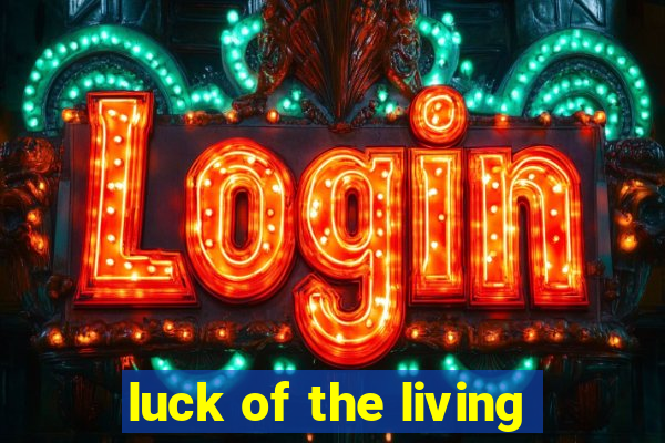 luck of the living