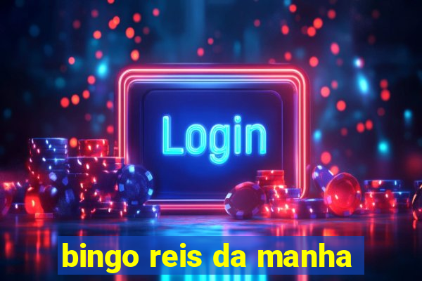 bingo reis da manha