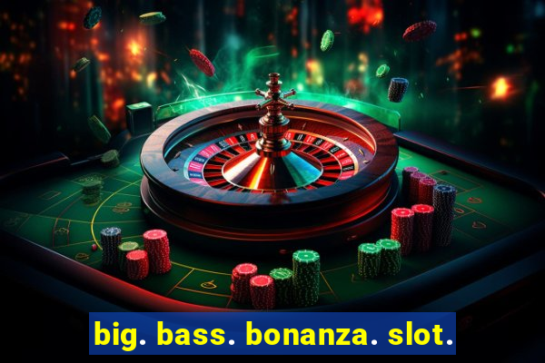 big. bass. bonanza. slot.