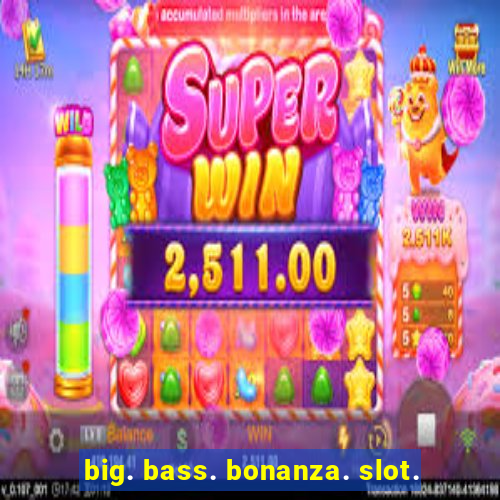 big. bass. bonanza. slot.