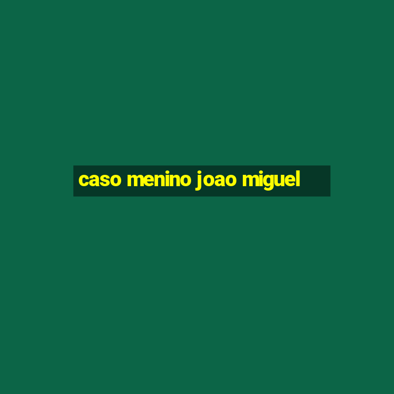 caso menino joao miguel