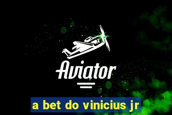 a bet do vinicius jr