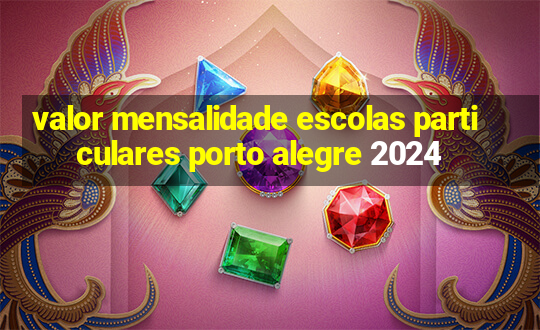 valor mensalidade escolas particulares porto alegre 2024