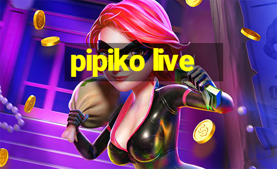 pipiko live