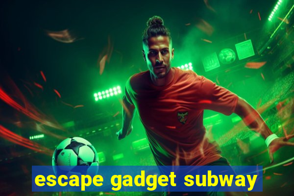 escape gadget subway