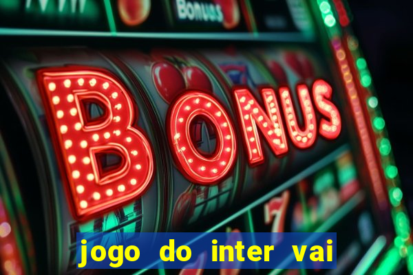 jogo do inter vai passar aonde