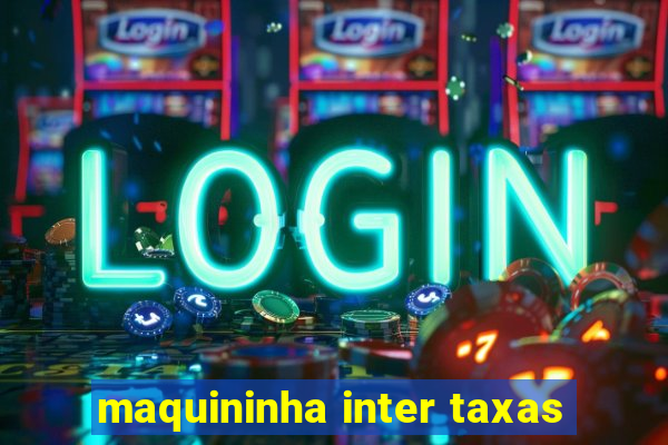 maquininha inter taxas