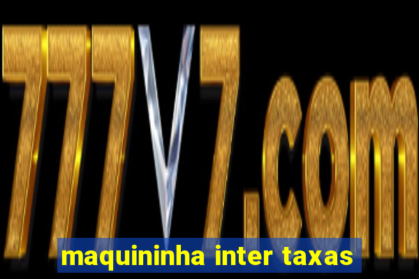 maquininha inter taxas