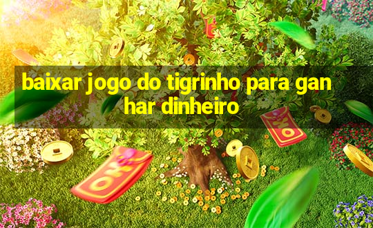 baixar jogo do tigrinho para ganhar dinheiro