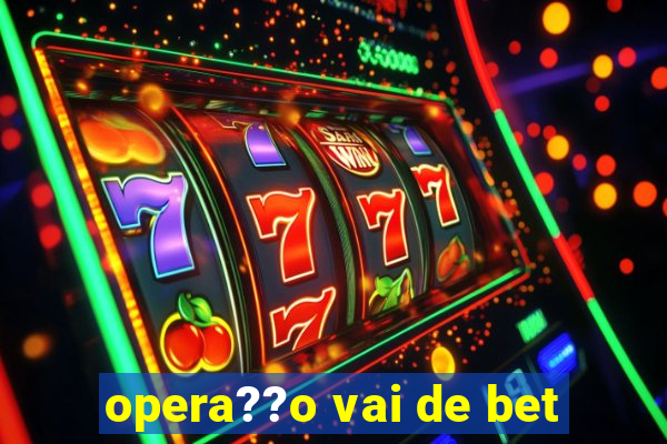 opera??o vai de bet