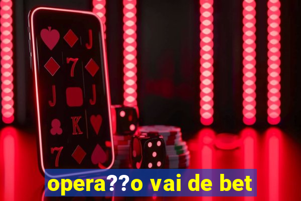 opera??o vai de bet