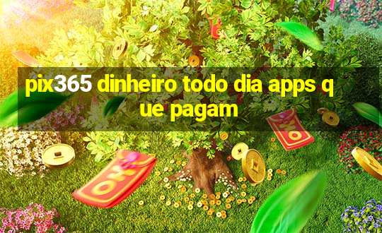 pix365 dinheiro todo dia apps que pagam