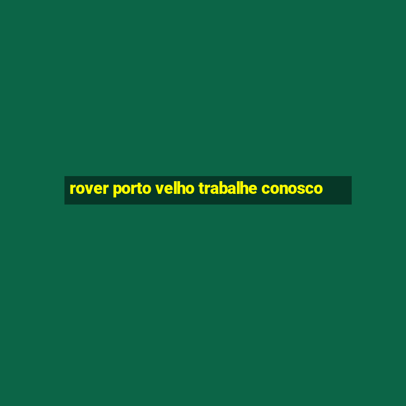 rover porto velho trabalhe conosco