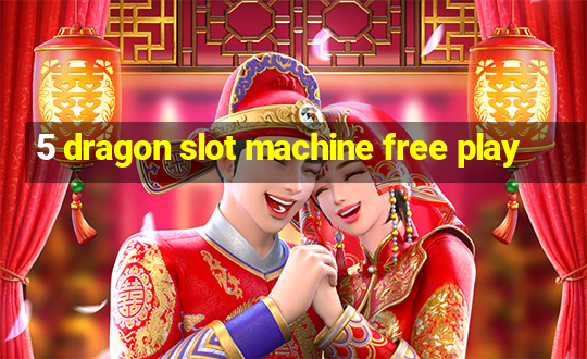 5 dragon slot machine free play