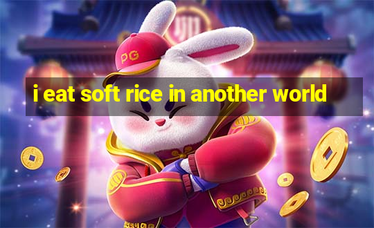 i eat soft rice in another world