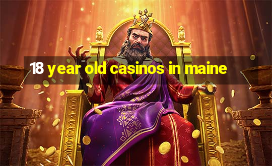 18 year old casinos in maine