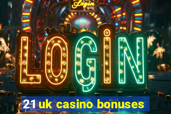 21 uk casino bonuses