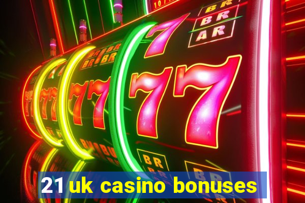 21 uk casino bonuses