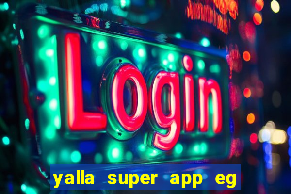 yalla super app eg ??? ???? ??