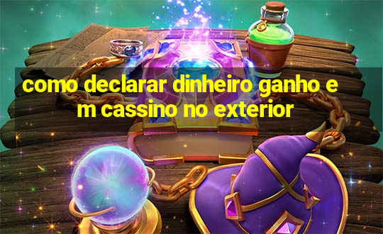 como declarar dinheiro ganho em cassino no exterior