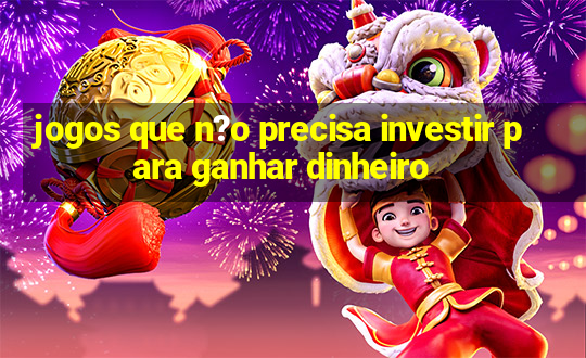 jogos que n?o precisa investir para ganhar dinheiro