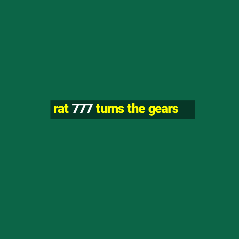 rat 777 turns the gears