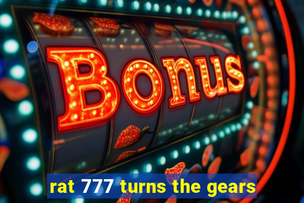 rat 777 turns the gears