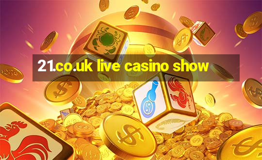 21.co.uk live casino show