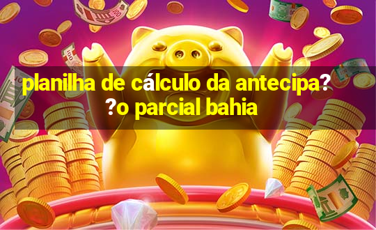 planilha de cálculo da antecipa??o parcial bahia