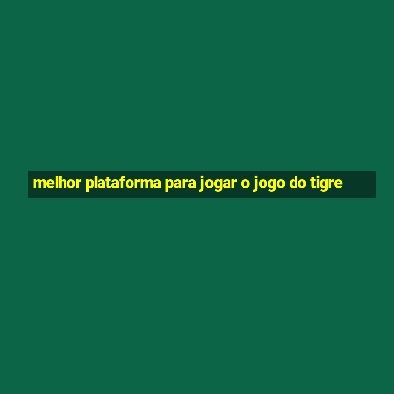 melhor plataforma para jogar o jogo do tigre