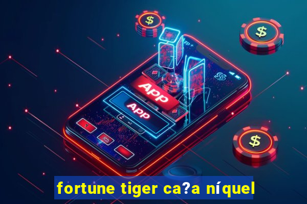 fortune tiger ca?a níquel