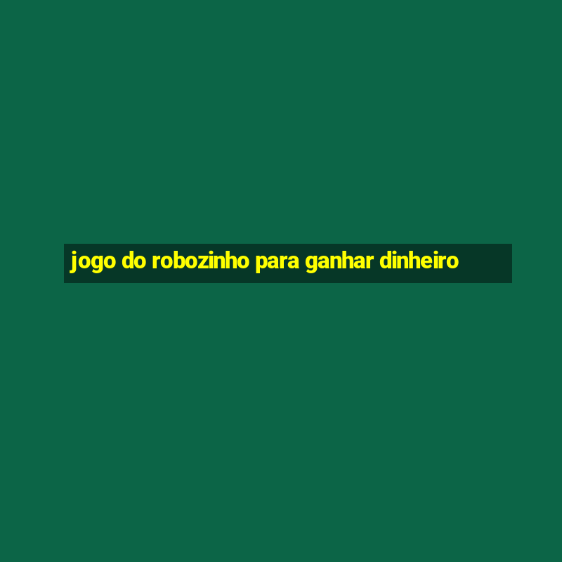 jogo do robozinho para ganhar dinheiro