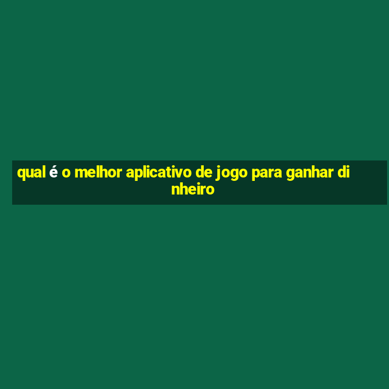 qual é o melhor aplicativo de jogo para ganhar dinheiro