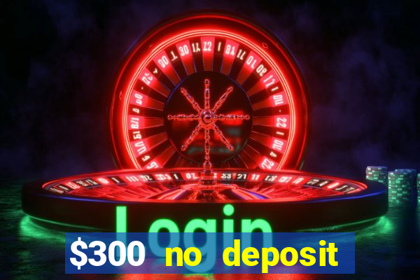 $300 no deposit bonus casino