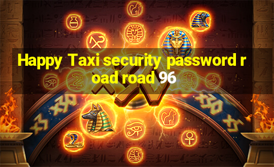 Happy Taxi security password road road 96