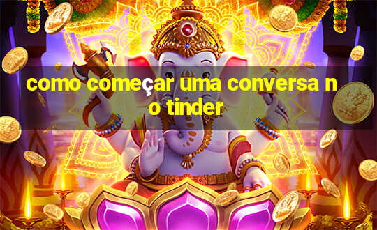 como começar uma conversa no tinder