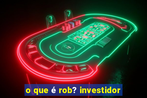 o que é rob? investidor