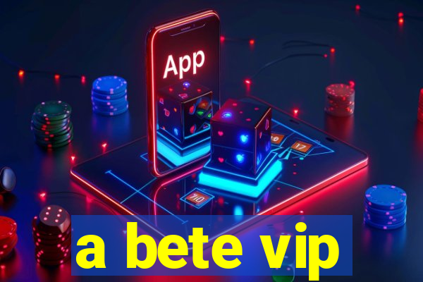 a bete vip