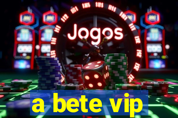 a bete vip