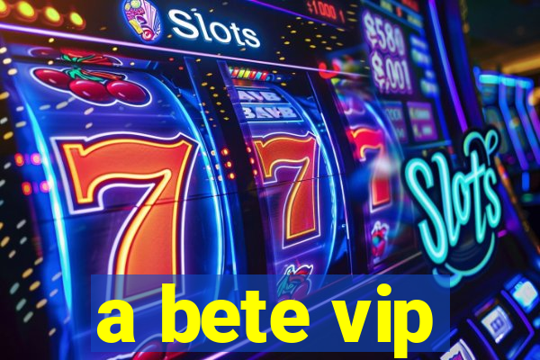 a bete vip