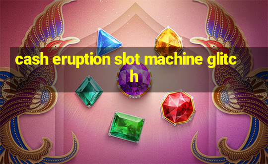 cash eruption slot machine glitch